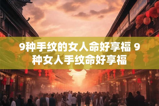 9种手纹的女人命好享福 9种女人手纹命好享福