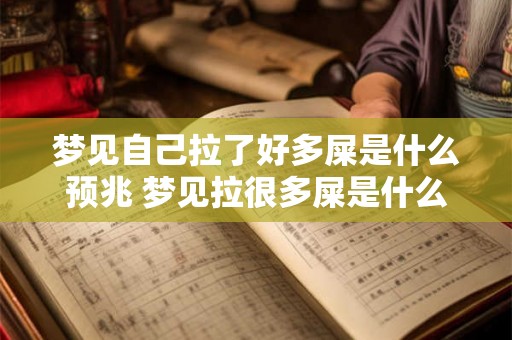 梦见自己拉了好多屎是什么预兆 梦见拉很多屎是什么预兆 梦见自己拉了好多屎是什么预兆 梦见拉很多屎是什么预兆