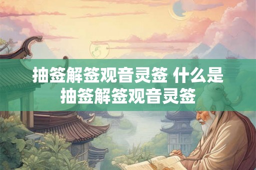 抽签解签观音灵签 什么是抽签解签观音灵签