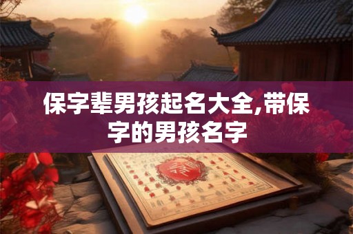 保字辈男孩起名大全,带保字的男孩名字