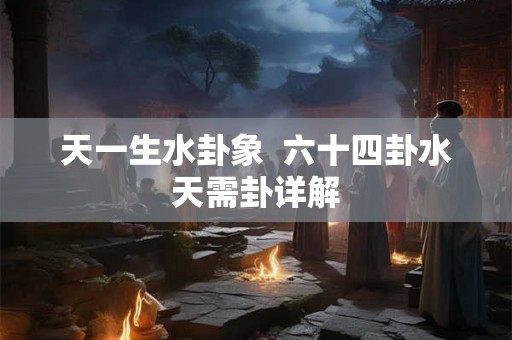 天一生水卦象  六十四卦水天需卦详解