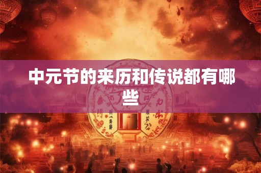 中元节的来历和传说都有哪些 中元节的来历和传说都有哪些