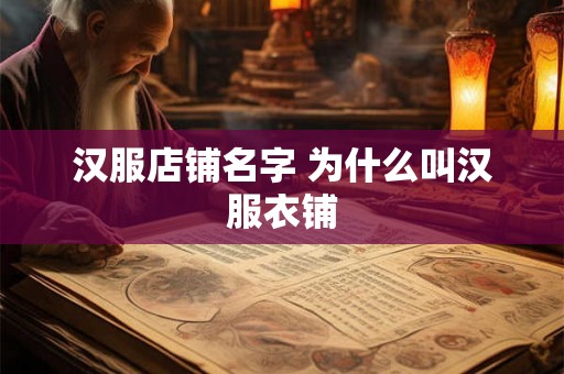 汉服店铺名字 为什么叫汉服衣铺 汉服店铺名字 为什么叫汉服衣铺