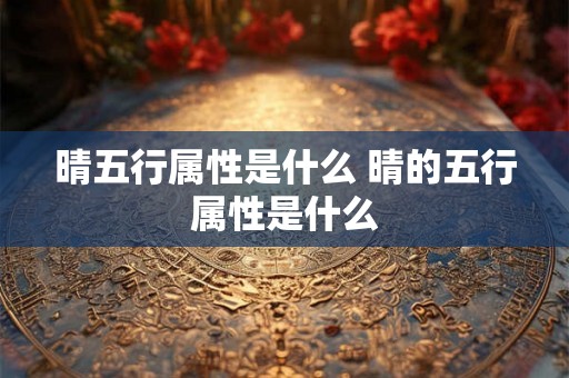 晴五行属性是什么 晴的五行属性是什么