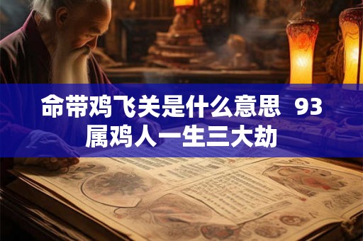 命带鸡飞关是什么意思  93属鸡人一生三大劫