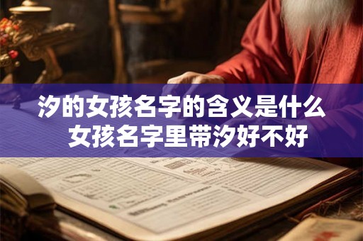 汐的女孩名字的含义是什么  女孩名字里带汐好不好