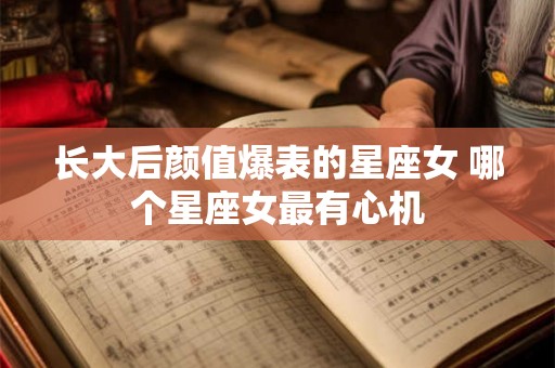 长大后颜值爆表的星座女 哪个星座女最有心机