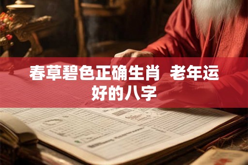 春草碧色正确生肖  老年运好的八字