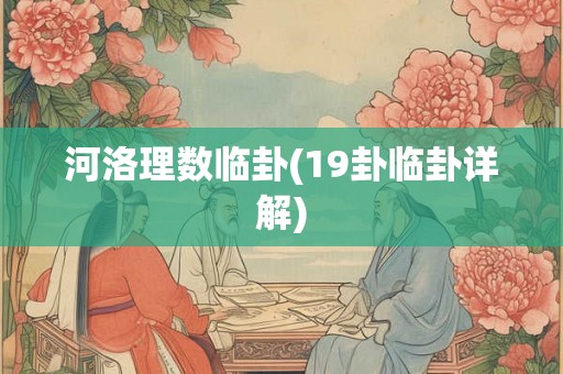 河洛理数临卦(19卦临卦详解) 河洛理数临卦(19卦临卦详解)