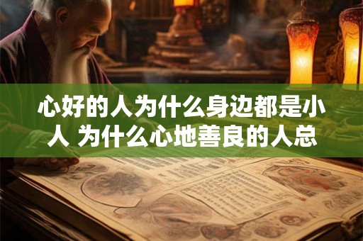 心好的人为什么身边都是小人 为什么心地善良的人总是被小人包围 心好的人为什么身边都是小人 为什么心地善良的人总是被小人包围