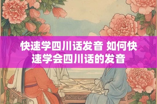 快速学四川话发音 如何快速学会四川话的发音