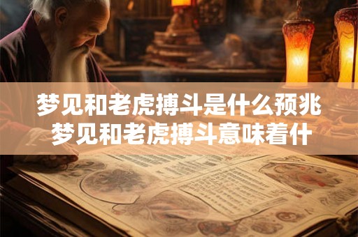 梦见和老虎搏斗是什么预兆 梦见和老虎搏斗意味着什么