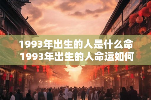 1993年出生的人是什么命 1993年出生的人命运如何 1993年出生的人是什么命 1993年出生的人命运如何