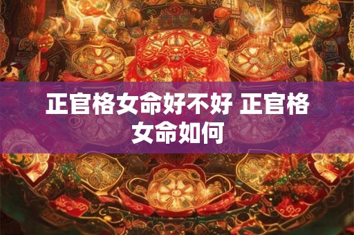 正官格女命好不好 正官格女命如何
