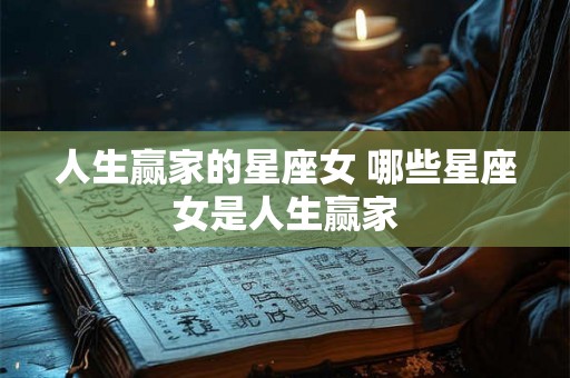 人生赢家的星座女 哪些星座女是人生赢家