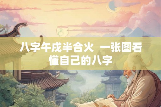 八字午戌半合火  一张图看懂自己的八字