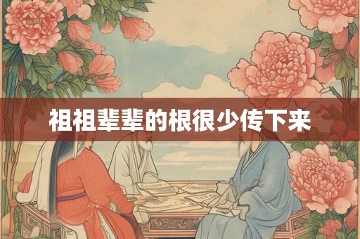祖祖辈辈的根很少传下来 祖祖辈辈的根很少传下来