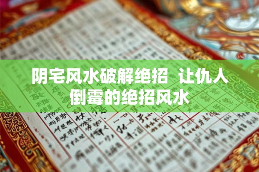 阴宅风水破解绝招  让仇人倒霉的绝招风水