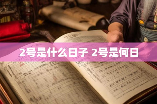 2号是什么日子 2号是何日