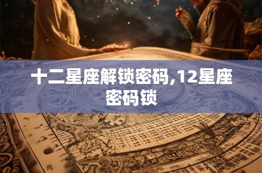 十二星座解锁密码,12星座密码锁