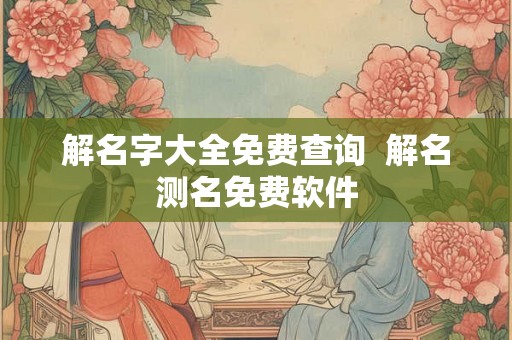 解名字大全免费查询  解名测名免费软件