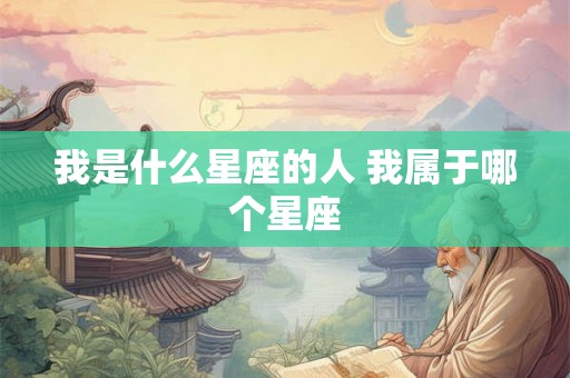 我是什么星座的人 我属于哪个星座