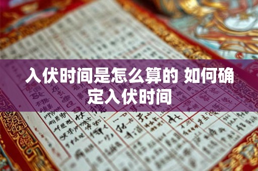 入伏时间是怎么算的 如何确定入伏时间 入伏时间是怎么算的 如何确定入伏时间