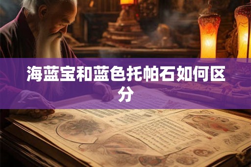 海蓝宝和蓝色托帕石如何区分