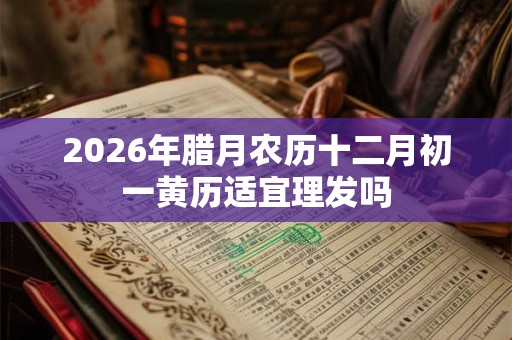 2026年腊月农历十二月初一黄历适宜理发吗