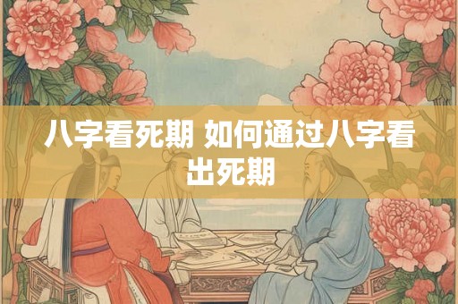 八字看死期 如何通过八字看出死期
