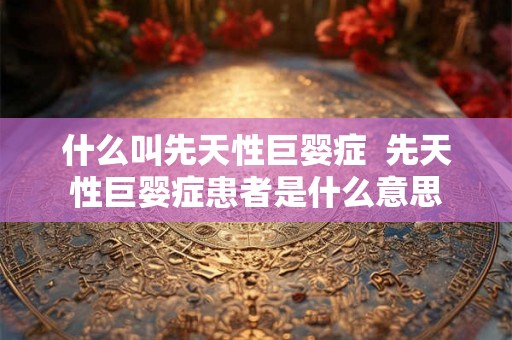什么叫先天性巨婴症  先天性巨婴症患者是什么意思