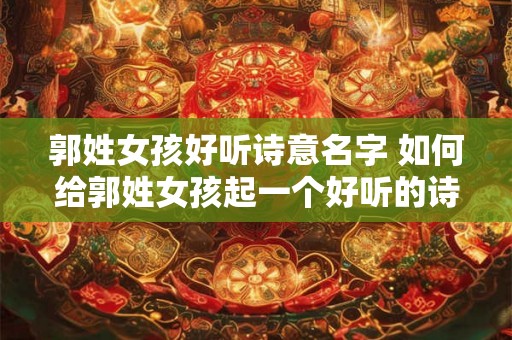 郭姓女孩好听诗意名字 如何给郭姓女孩起一个好听的诗意名字