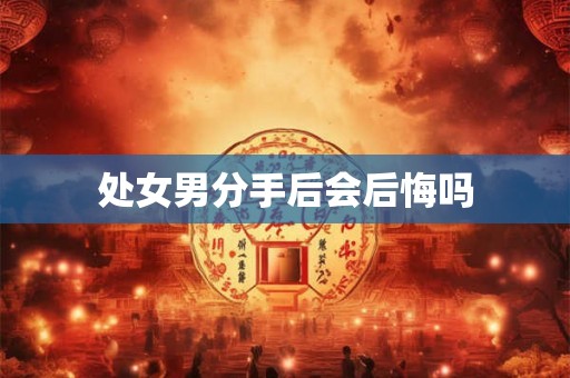 处女男分手后会后悔吗