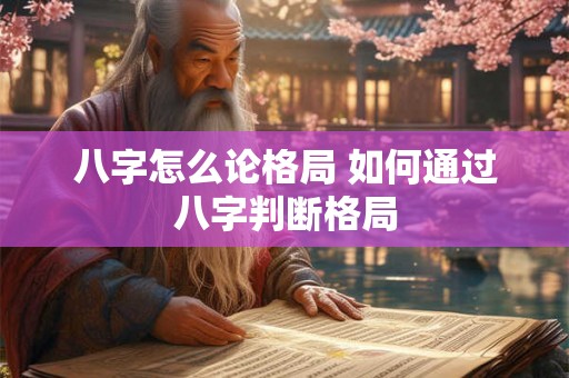 八字怎么论格局 如何通过八字判断格局