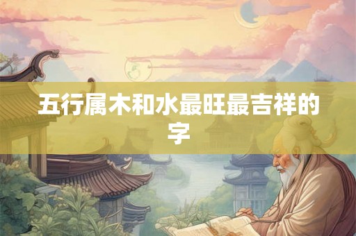 五行属木和水最旺最吉祥的字