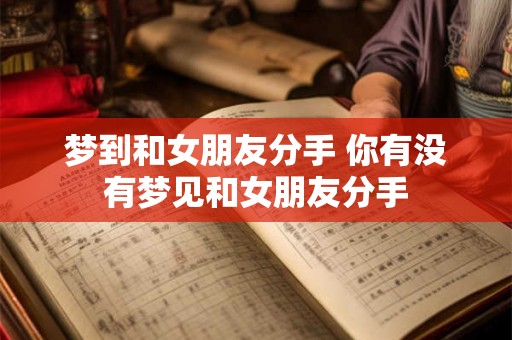 梦到和女朋友分手 你有没有梦见和女朋友分手