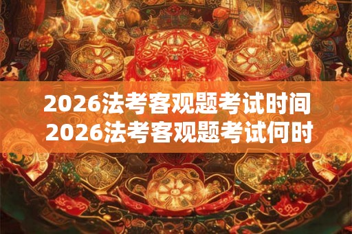 2026法考客观题考试时间 2026法考客观题考试何时举行