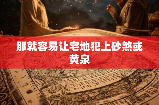 那就容易让宅地犯上砂煞或黄泉