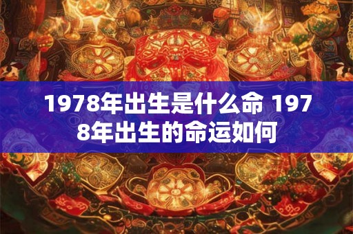1978年出生是什么命 1978年出生的命运如何