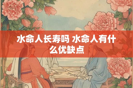 水命人长寿吗 水命人有什么优缺点