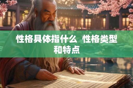 性格具体指什么 性格类型和特点 性格具体指什么 性格类型和特点
