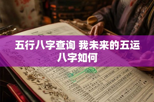 五行八字查询 我未来的五运八字如何