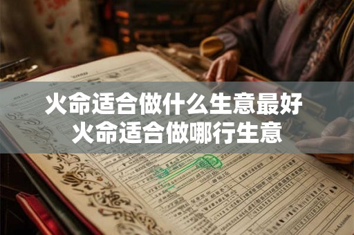 火命适合做什么生意最好 火命适合做哪行生意