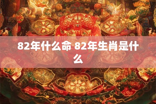 82年什么命 82年生肖是什么