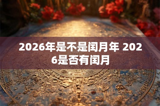 2026年是不是闰月年 2026是否有闰月