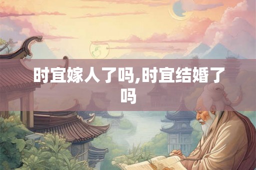 时宜嫁人了吗,时宜结婚了吗