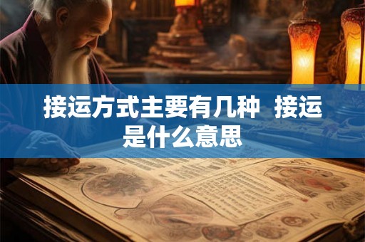 接运方式主要有几种  接运是什么意思