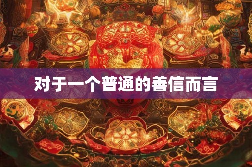 对于一个普通的善信而言 对于一个普通的善信而言