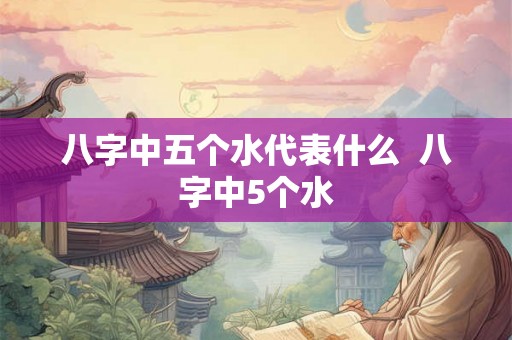 八字中五个水代表什么  八字中5个水
