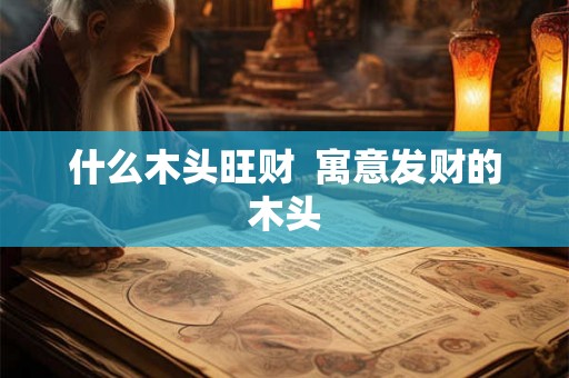 什么木头旺财  寓意发财的木头